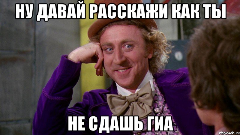 ну давай расскажи как ты не сдашь гиа, Мем Ну давай расскажи (Вилли Вонка)