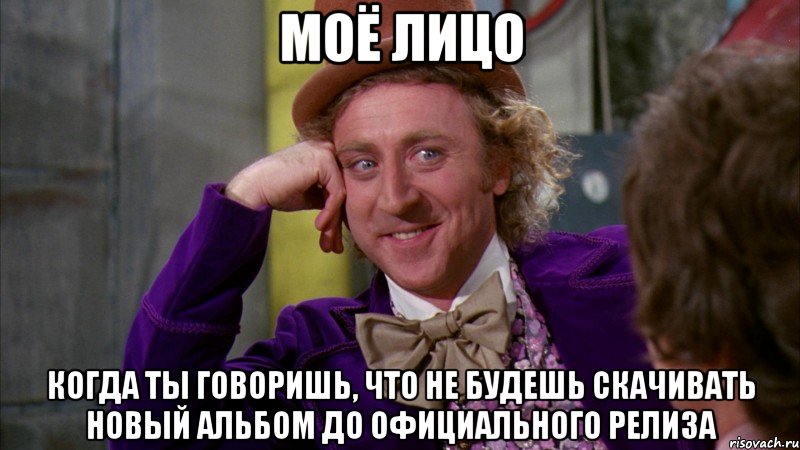 моё лицо когда ты говоришь, что не будешь скачивать новый альбом до официального релиза, Мем Ну давай расскажи (Вилли Вонка)