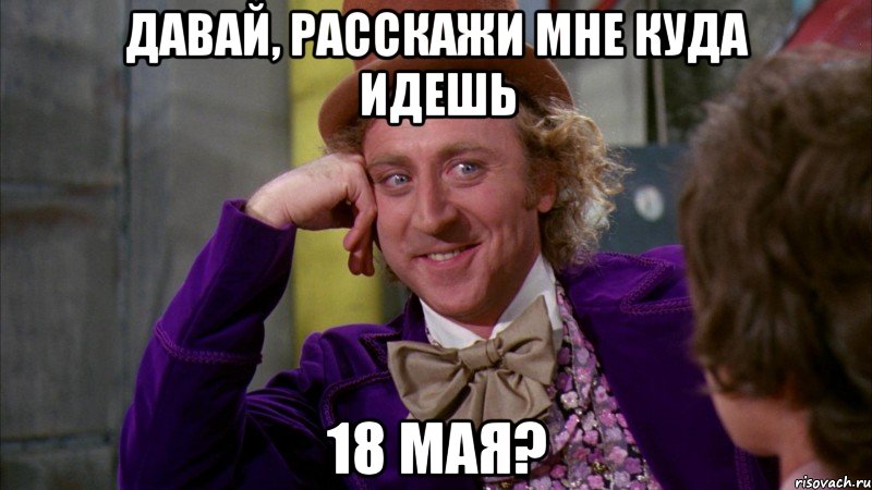 давай, расскажи мне куда идешь 18 мая?, Мем Ну давай расскажи (Вилли Вонка)