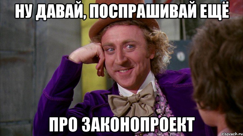 ну давай, поспрашивай ещё про законопроект, Мем Ну давай расскажи (Вилли Вонка)