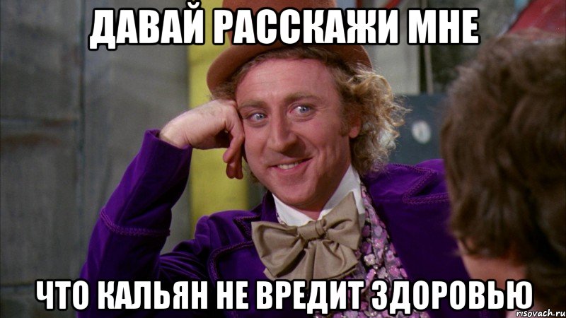 давай расскажи мне что кальян не вредит здоровью, Мем Ну давай расскажи (Вилли Вонка)