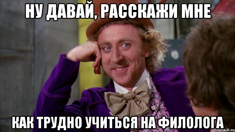 ну давай, расскажи мне как трудно учиться на филолога, Мем Ну давай расскажи (Вилли Вонка)