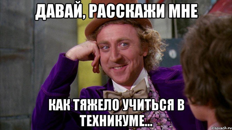 давай, расскажи мне как тяжело учиться в техникуме..., Мем Ну давай расскажи (Вилли Вонка)