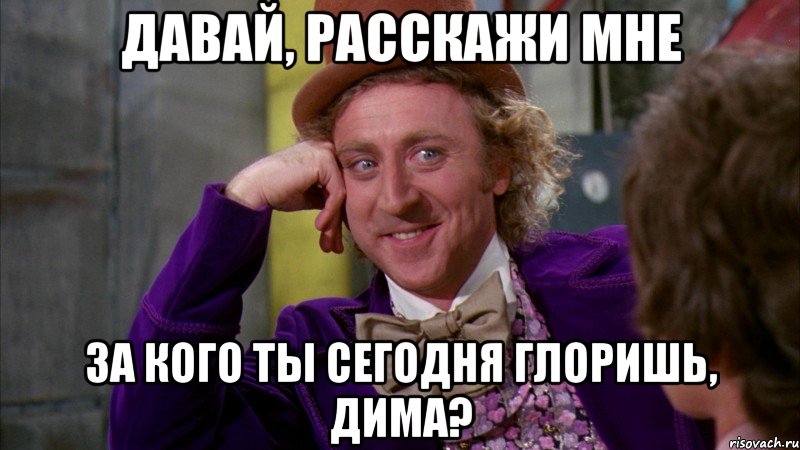 давай, расскажи мне за кого ты сегодня глоришь, дима?, Мем Ну давай расскажи (Вилли Вонка)