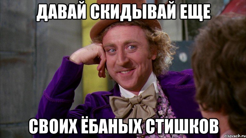 давай скидывай еще своих ёбаных стишков, Мем Ну давай расскажи (Вилли Вонка)