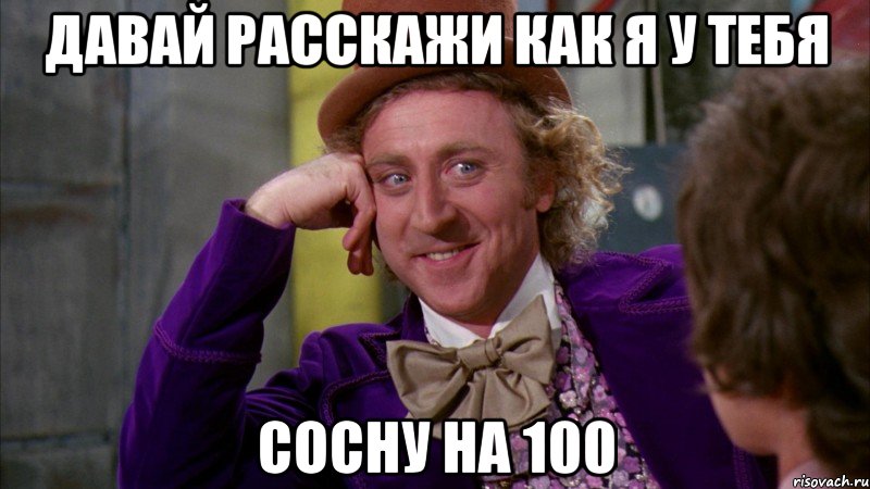 давай расскажи как я у тебя сосну на 100, Мем Ну давай расскажи (Вилли Вонка)