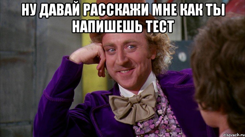 ну давай расскажи мне как ты напишешь тест , Мем Ну давай расскажи (Вилли Вонка)