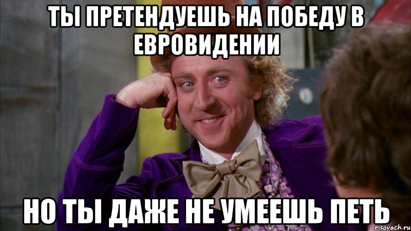 ты претендуешь на победу в евровидении но ты даже не умеешь петь, Мем Ну давай расскажи (Вилли Вонка)