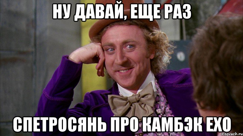 ну давай, еще раз спетросянь про камбэк ехо, Мем Ну давай расскажи (Вилли Вонка)