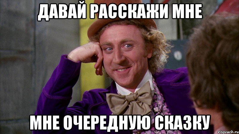 давай расскажи мне мне очередную сказку, Мем Ну давай расскажи (Вилли Вонка)