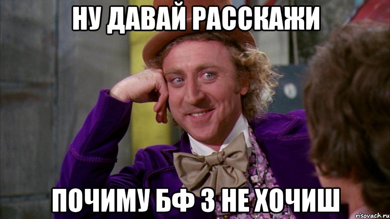 ну давай расскажи почиму бф 3 не хочиш, Мем Ну давай расскажи (Вилли Вонка)