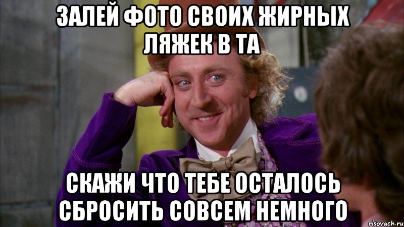 залей фото своих жирных ляжек в та скажи что тебе осталось сбросить совсем немного, Мем Ну давай расскажи (Вилли Вонка)