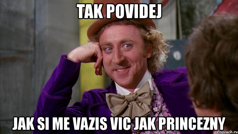 tak povidej jak si me vazis vic jak princezny, Мем Ну давай расскажи (Вилли Вонка)