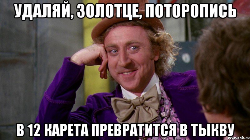 удаляй, золотце, поторопись в 12 карета превратится в тыкву, Мем Ну давай расскажи (Вилли Вонка)