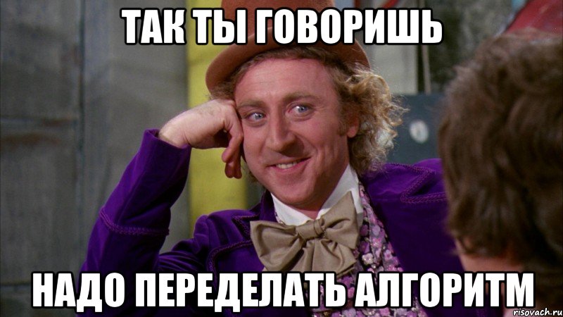 так ты говоришь надо переделать алгоритм, Мем Ну давай расскажи (Вилли Вонка)