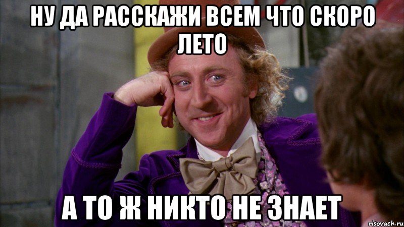 ну да расскажи всем что скоро лето а то ж никто не знает, Мем Ну давай расскажи (Вилли Вонка)