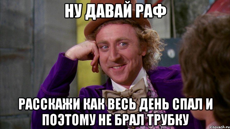 ну давай раф расскажи как весь день спал и поэтому не брал трубку, Мем Ну давай расскажи (Вилли Вонка)