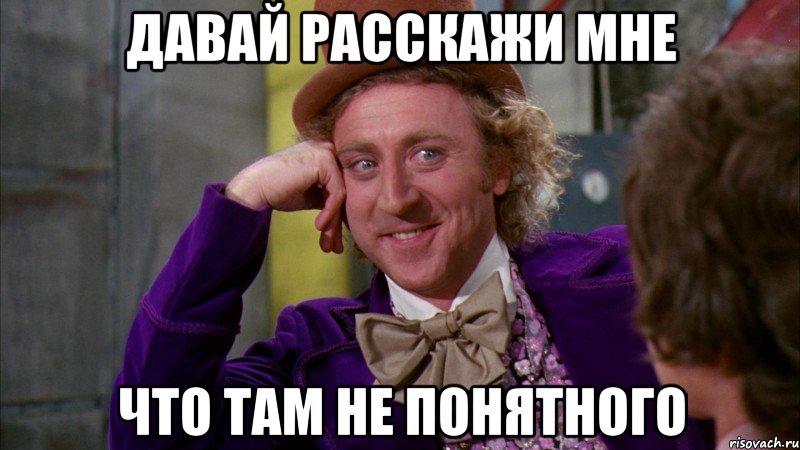 давай расскажи мне что там не понятного, Мем Ну давай расскажи (Вилли Вонка)