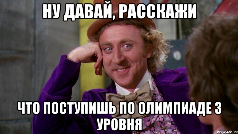 ну давай, расскажи что поступишь по олимпиаде 3 уровня, Мем Ну давай расскажи (Вилли Вонка)