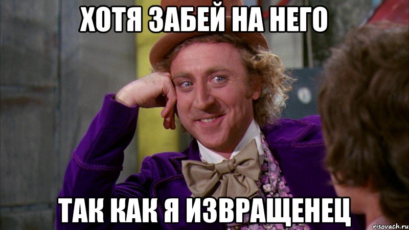 хотя забей на него так как я извращенец, Мем Ну давай расскажи (Вилли Вонка)