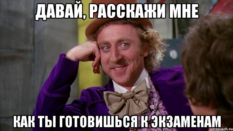 давай, расскажи мне как ты готовишься к экзаменам, Мем Ну давай расскажи (Вилли Вонка)