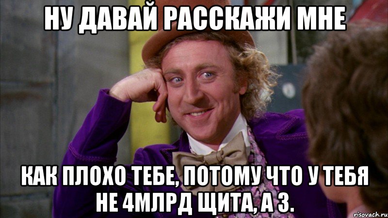 ну давай расскажи мне как плохо тебе, потому что у тебя не 4млрд щита, а 3., Мем Ну давай расскажи (Вилли Вонка)