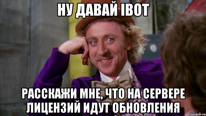 ну давай ibot расскажи мне, что на сервере лицензий идут обновления, Мем Ну давай расскажи (Вилли Вонка)