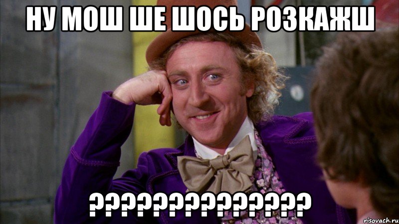 ну мош ше шось розкажш ???, Мем Ну давай расскажи (Вилли Вонка)