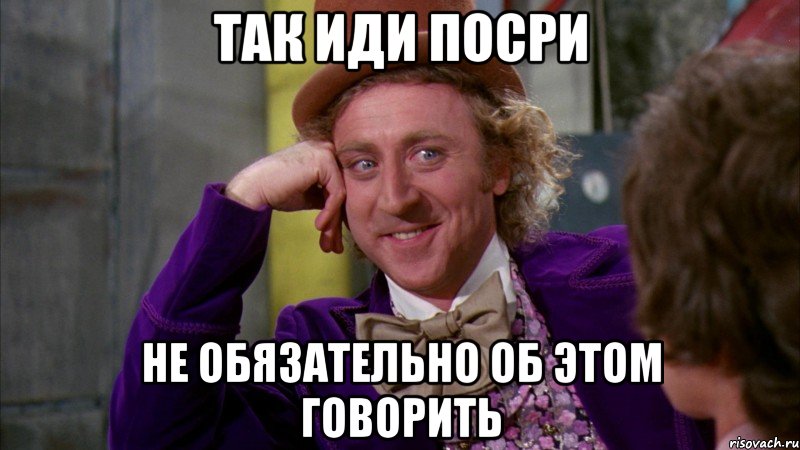 так иди посри не обязательно об этом говорить