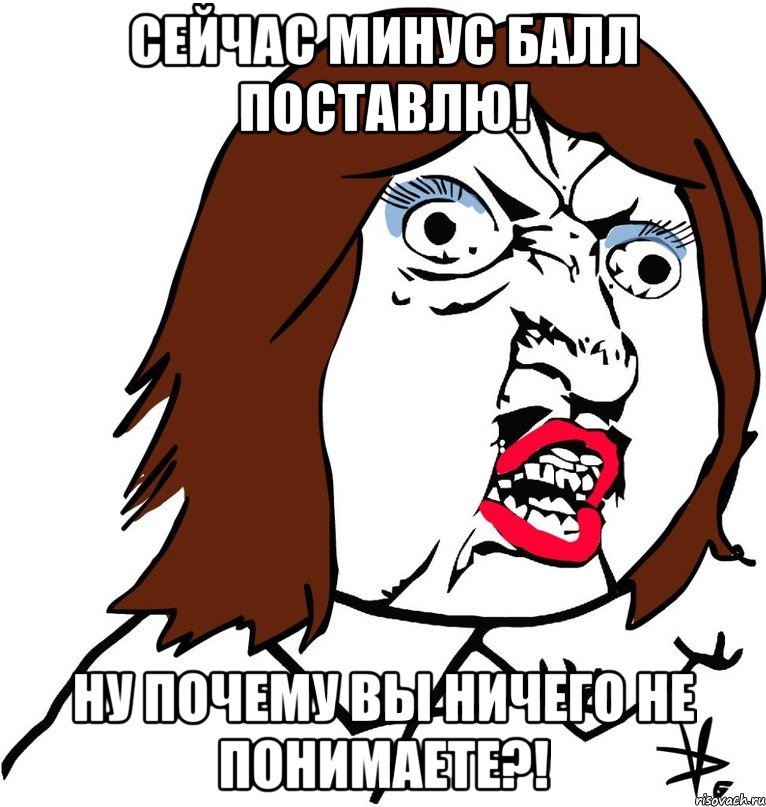 сейчас минус балл поставлю! ну почему вы ничего не понимаете?!, Мем Ну почему (девушка)