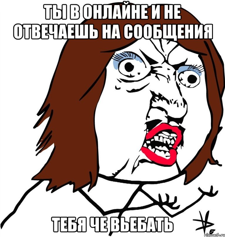 ты в онлайне и не отвечаешь на сообщения тебя че вьебать, Мем Ну почему (девушка)