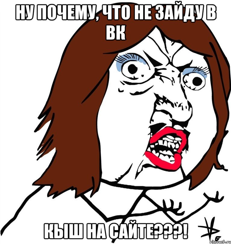 ну почему, что не зайду в вк кыш на сайте???!, Мем Ну почему (девушка)