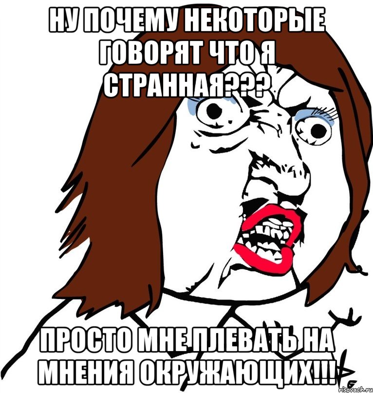 ну почему некоторые говорят что я странная??? просто мне плевать на мнения окружающих!!!, Мем Ну почему (девушка)