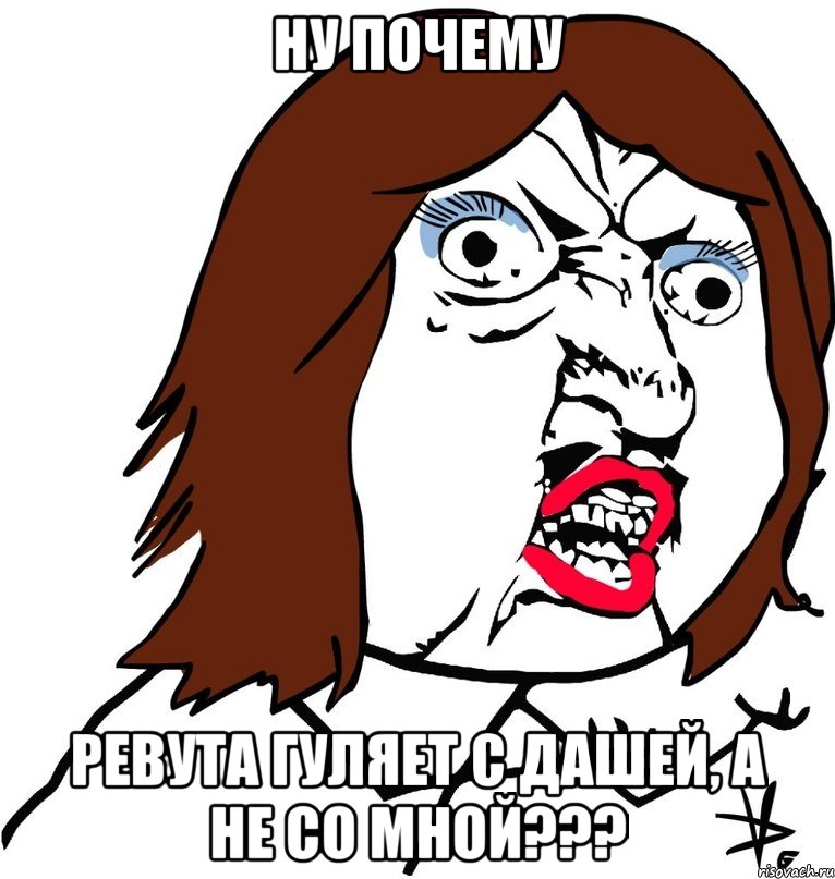 ну почему ревута гуляет с дашей, а не со мной???