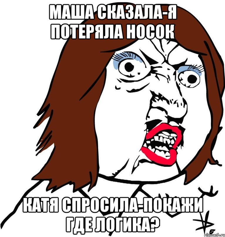 маша сказала-я потеряла носок катя спросила-покажи где логика?, Мем Ну почему (девушка)