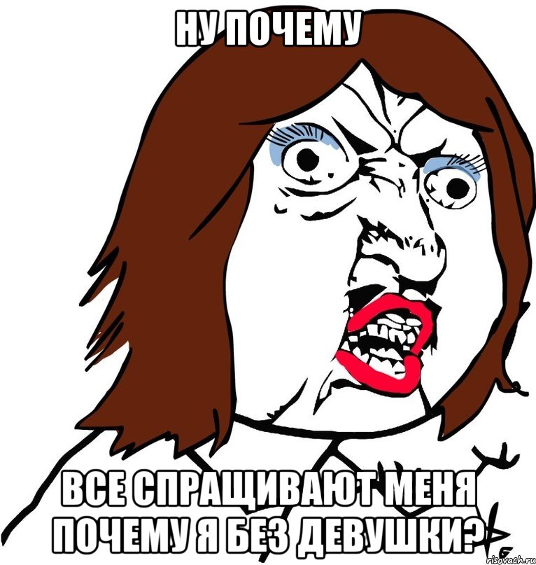 ну почему все спращивают меня почему я без девушки?, Мем Ну почему (девушка)