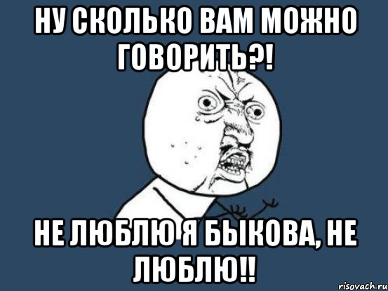 ну сколько вам можно говорить?! не люблю я быкова, не люблю!!, Мем Ну почему