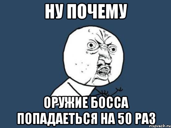 ну почему оружие босса попадаеться на 50 раз, Мем Ну почему