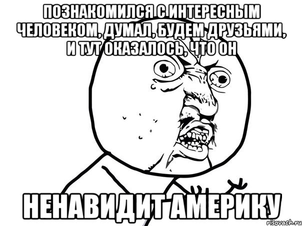 познакомился с интересным человеком, думал, будем друзьями, и тут оказалось, что он ненавидит америку, Мем Ну почему (белый фон)