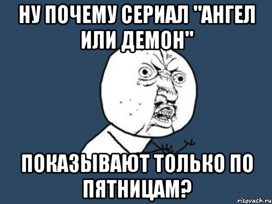 ну почему сериал "ангел или демон" показывают только по пятницам?, Мем Ну почему