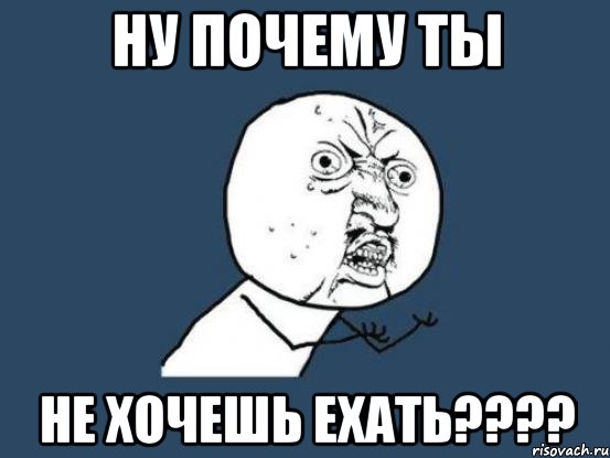 ну почему ты не хочешь ехать???, Мем Ну почему