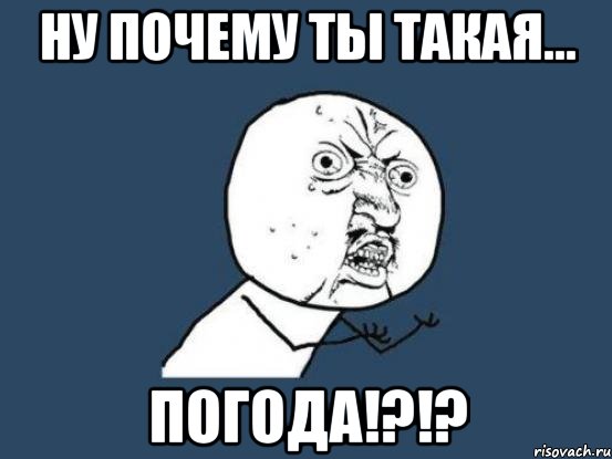 ну почему ты такая... погода!?!?, Мем Ну почему