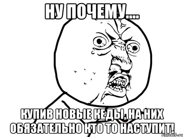 ну почему.... купив новые кеды, на них обязательно кто то наступит!, Мем Ну почему (белый фон)