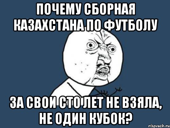 почему сборная казахстана по футболу за свои сто лет не взяла, не один кубок?, Мем Ну почему