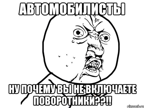 автомобилисты ну почему вы не включаете поворотники??!!, Мем Ну почему (белый фон)