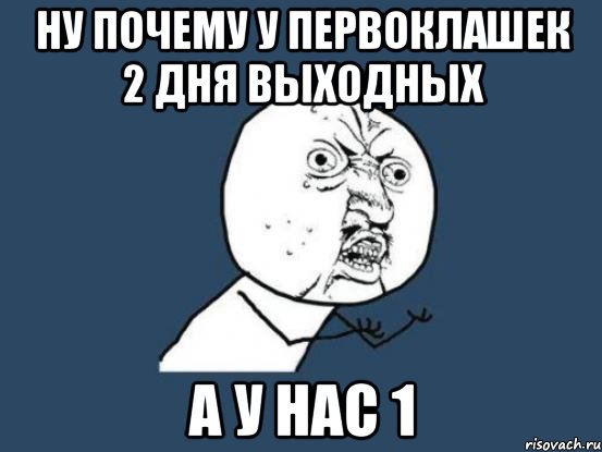 ну почему у первоклашек 2 дня выходных а у нас 1, Мем Ну почему