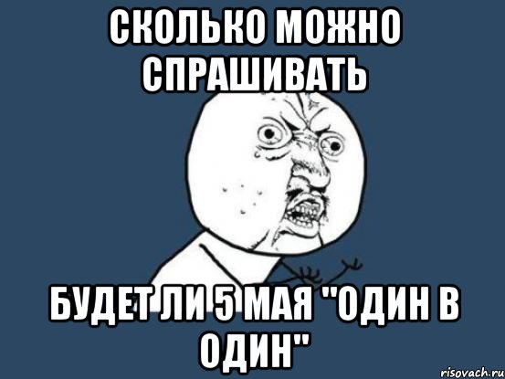 сколько можно спрашивать будет ли 5 мая "один в один", Мем Ну почему