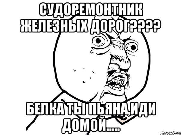 судоремонтник железных дорог??? белка ты пьяна,иди домой.....