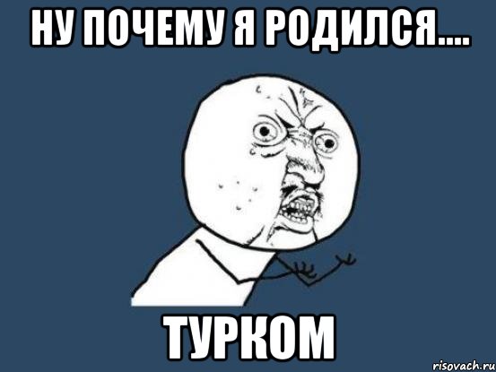 ну почему я родился.... турком, Мем Ну почему