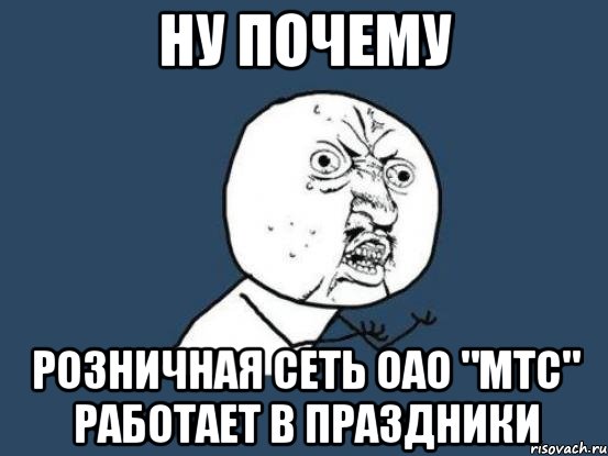 ну почему розничная сеть оао "мтс" работает в праздники, Мем Ну почему